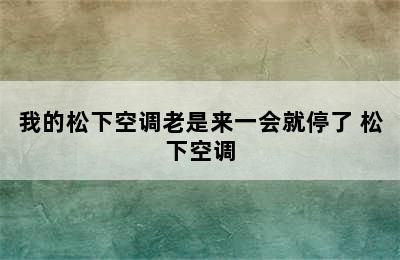 我的松下空调老是来一会就停了 松下空调